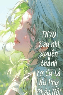 Thập Niên 70 Sau Khi Xuyên Thành Vợ Cũ Là Nữ Phụ Pháo Hôi